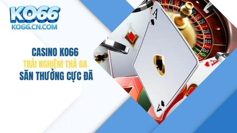 Casino KO66: Trải Nghiệm Thả Ga, Săn Thưởng Cực Đã