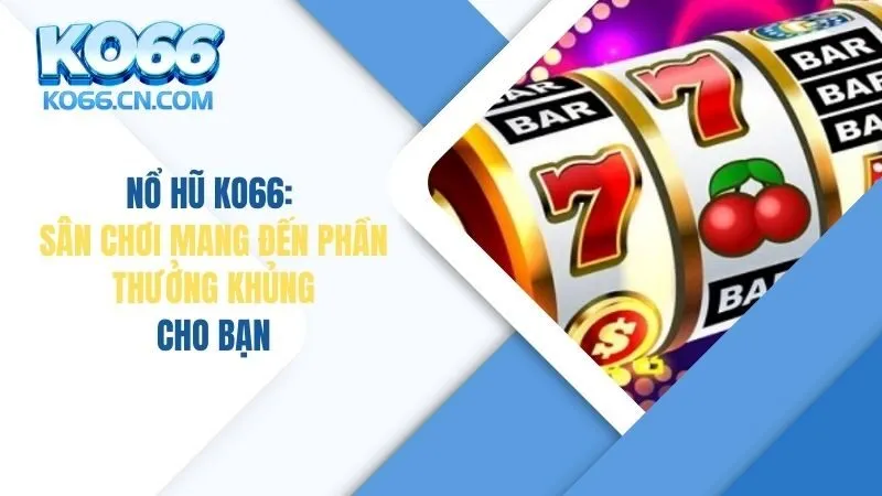 Nổ Hũ KO66: Sân Chơi Mang Đến Phần Thưởng Khủng Cho Bạn